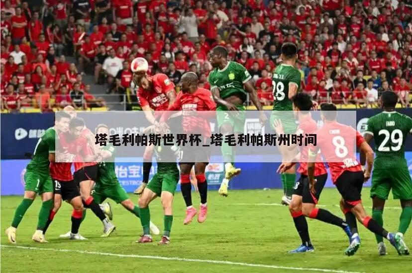 塔毛利帕斯世界杯_塔毛利帕斯州时间