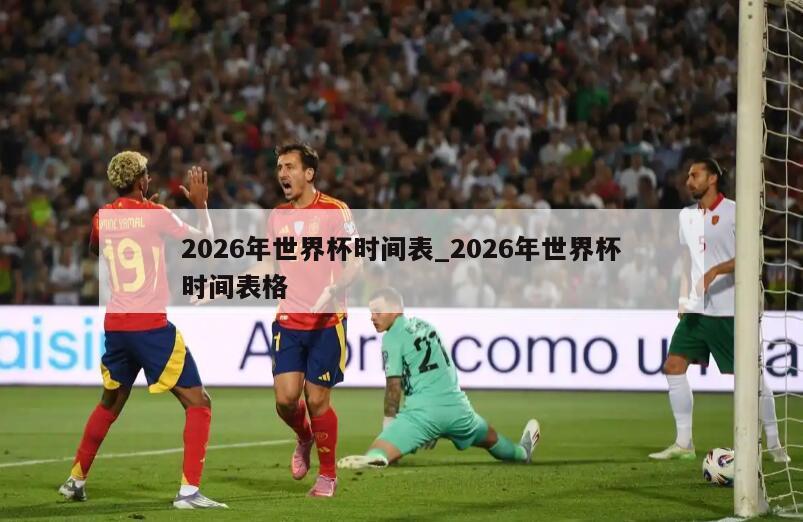 2026年世界杯时间表_2026年世界杯时间表格