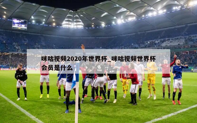 咪咕视频2020年世界杯_咪咕视频世界杯会员是什么