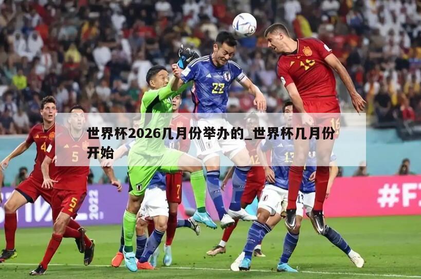 世界杯2026几月份举办的_世界杯几月份开始
