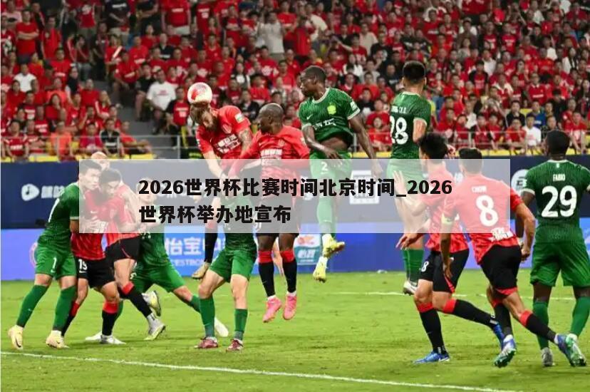 2026世界杯比赛时间北京时间_2026世界杯举办地宣布