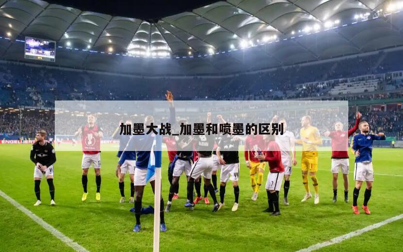 加墨大战_加墨和喷墨的区别