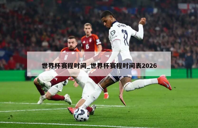 世界杯赛程时间_世界杯赛程时间表2026