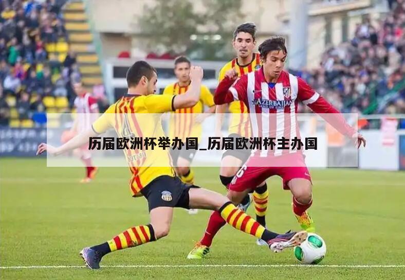 历届欧洲杯举办国_历届欧洲杯主办国