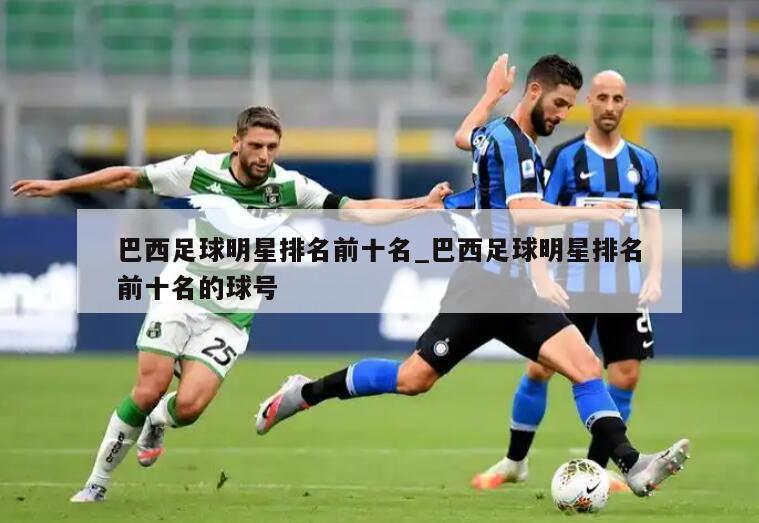 巴西足球明星排名前十名_巴西足球明星排名前十名的球号