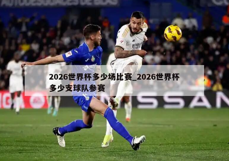 2026世界杯多少场比赛_2026世界杯多少支球队参赛