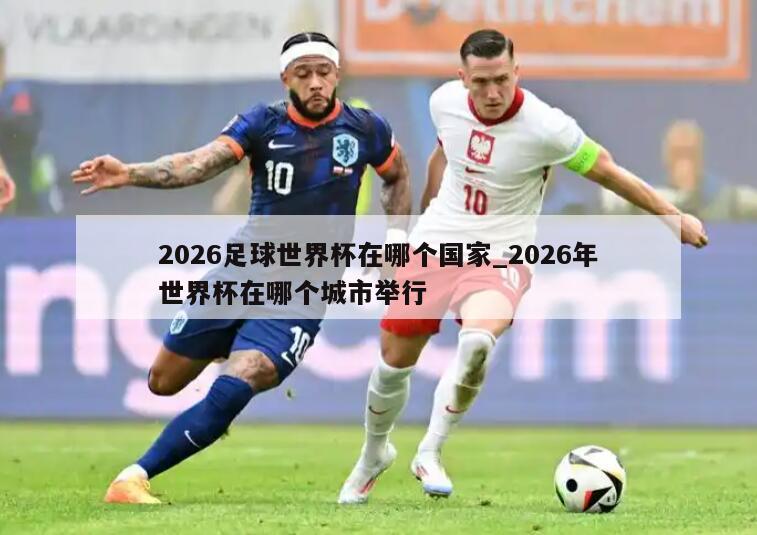 2026足球世界杯在哪个国家_2026年世界杯在哪个城市举行