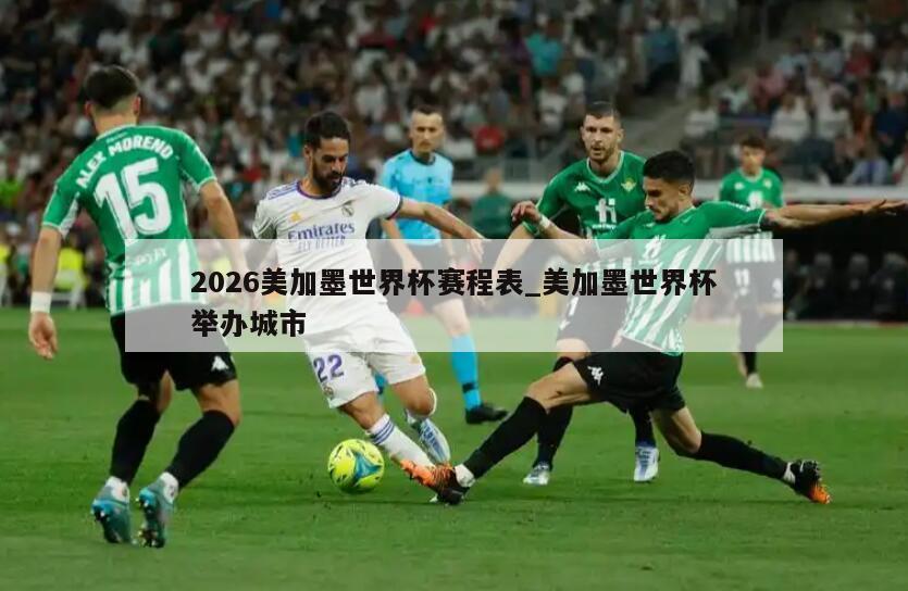 2026美加墨世界杯赛程表_美加墨世界杯举办城市