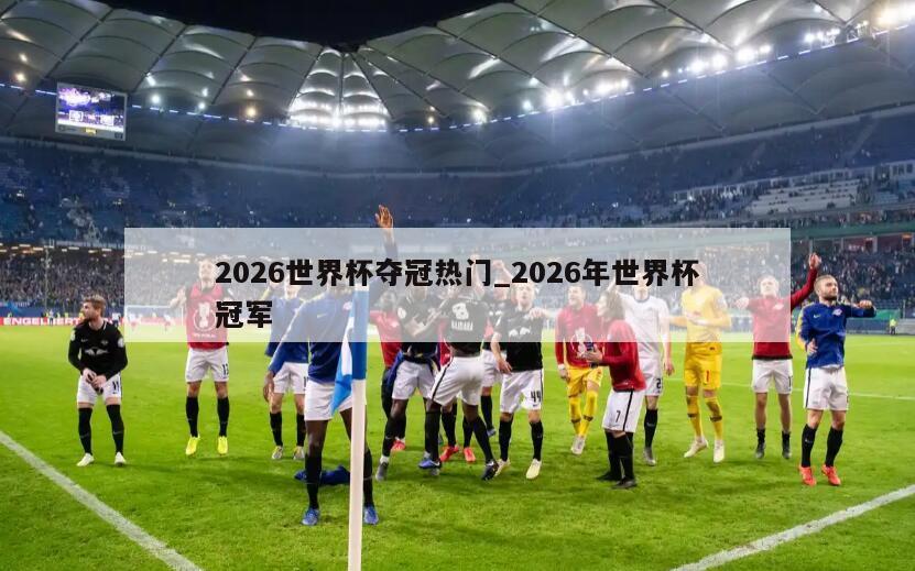 2026世界杯夺冠热门_2026年世界杯冠军