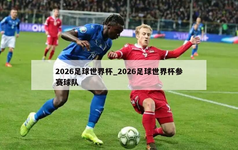 2026足球世界杯_2026足球世界杯参赛球队