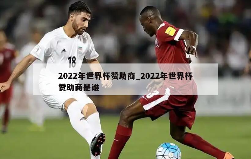 2022年世界杯赞助商_2022年世界杯赞助商是谁