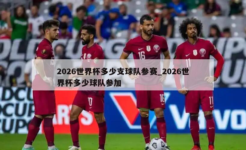 2026世界杯多少支球队参赛_2026世界杯多少球队参加
