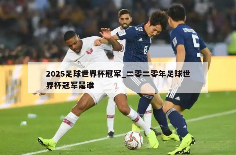 2025足球世界杯冠军_二零二零年足球世界杯冠军是谁