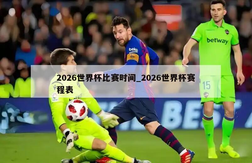2026世界杯比赛时间_2026世界杯赛程表