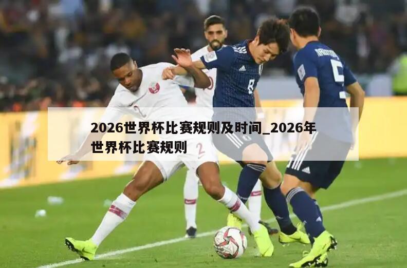 2026世界杯比赛规则及时间_2026年世界杯比赛规则