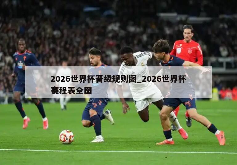 详细阅读:2026世界杯晋级规则图_2026世界杯赛程表全图 2026世界杯晋级规则图_2026世界杯赛程表全图
