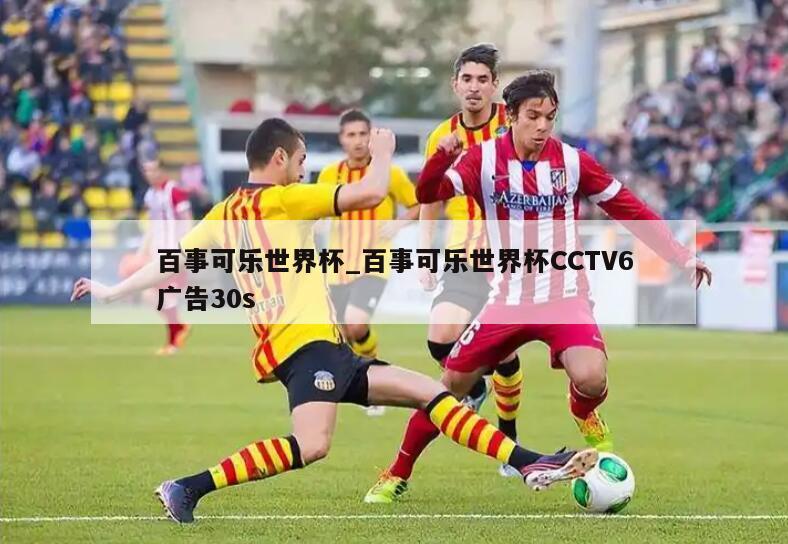 百事可乐世界杯_百事可乐世界杯CCTV6广告30s