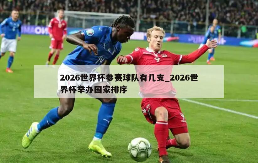 2026世界杯参赛球队有几支_2026世界杯举办国家排序