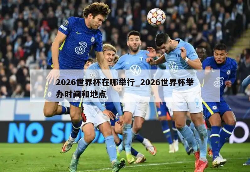 2026世界杯在哪举行_2026世界杯举办时间和地点