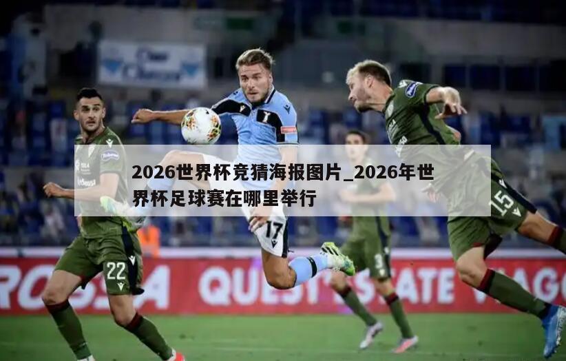 2026世界杯竞猜海报图片_2026年世界杯足球赛在哪里举行