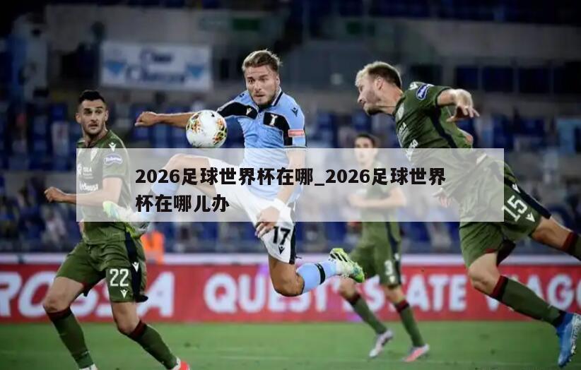 2026足球世界杯在哪_2026足球世界杯在哪儿办