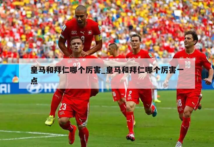 皇马和拜仁哪个厉害_皇马和拜仁哪个厉害一点