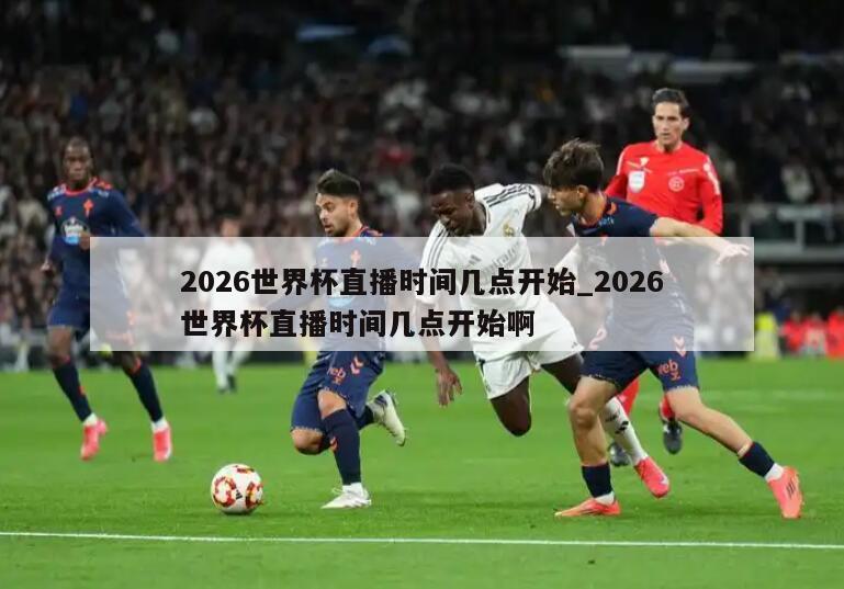 2026世界杯直播时间几点开始_2026世界杯直播时间几点开始啊