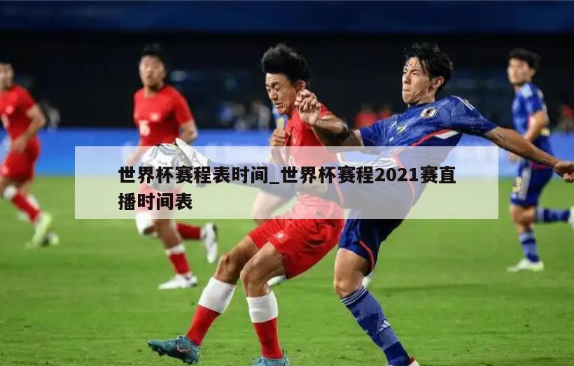 世界杯赛程表时间_世界杯赛程2021赛直播时间表