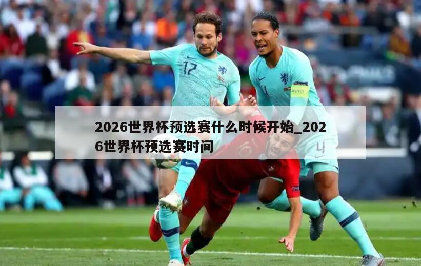 2026世界杯预选赛什么时候开始_2026世界杯预选赛时间