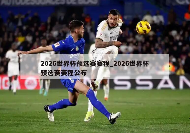 2026世界杯预选赛赛程_2026世界杯预选赛赛程公布
