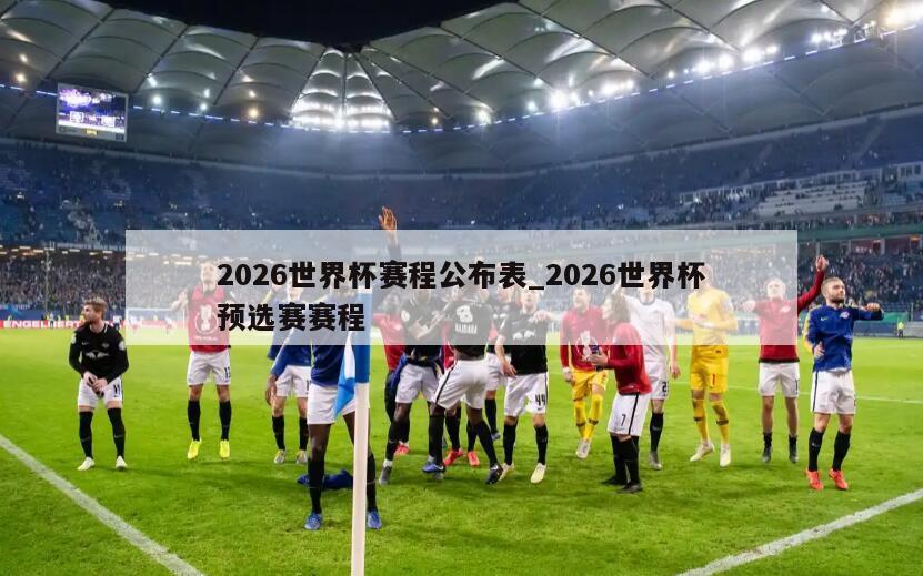 2026世界杯赛程公布表_2026世界杯预选赛赛程
