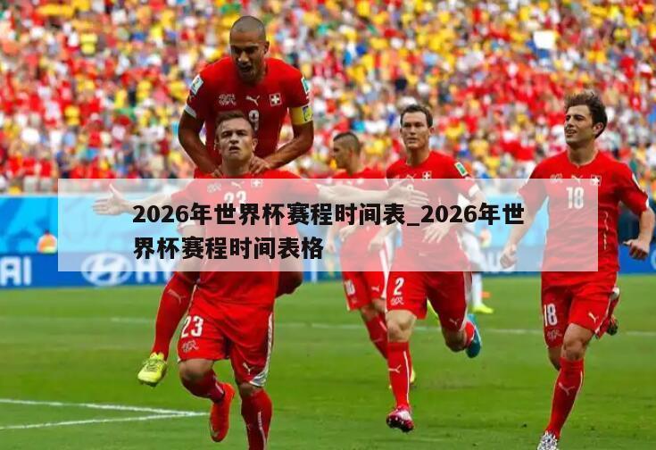 2026年世界杯赛程时间表_2026年世界杯赛程时间表格