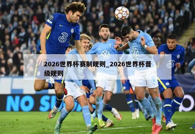 2026世界杯赛制规则_2026世界杯晋级规则
