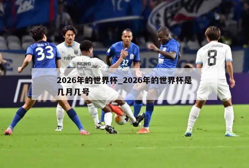 2026年的世界杯_2026年的世界杯是几月几号