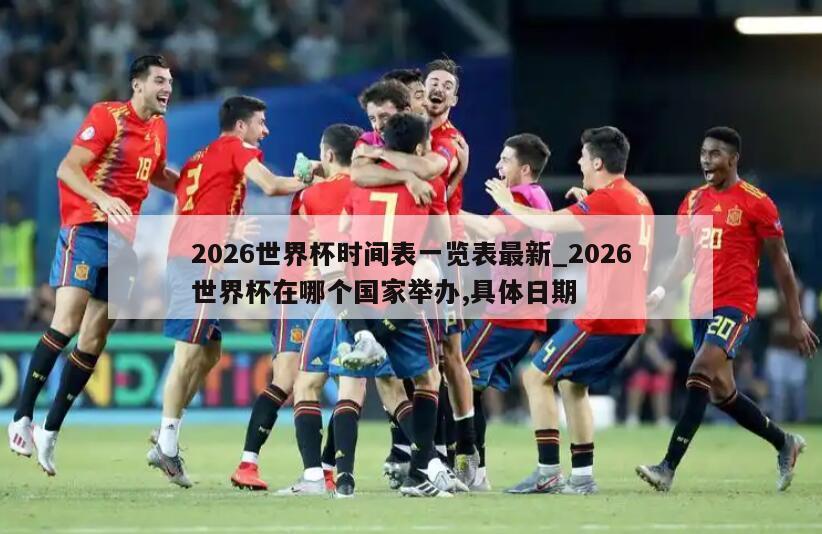 2026世界杯时间表一览表最新_2026世界杯在哪个国家举办,具体日期