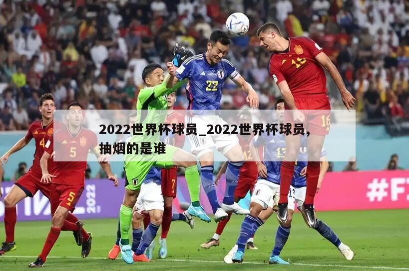 2022世界杯球员_2022世界杯球员,抽烟的是谁