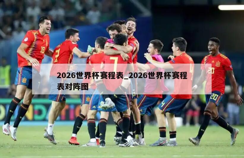 2026世界杯赛程表_2026世界杯赛程表对阵图