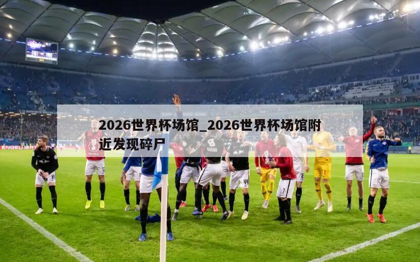 2026世界杯场馆_2026世界杯场馆附近发现碎尸
