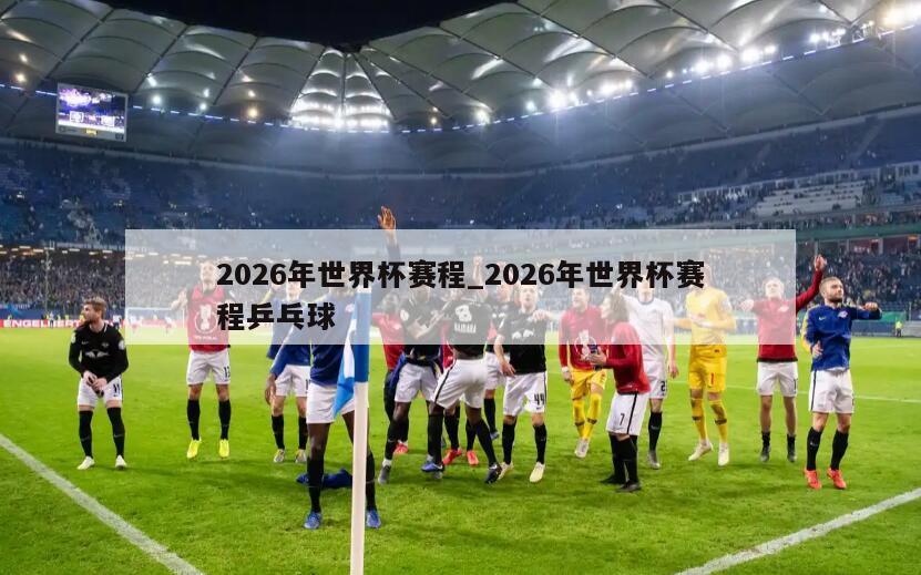 2026年世界杯赛程_2026年世界杯赛程乒乓球