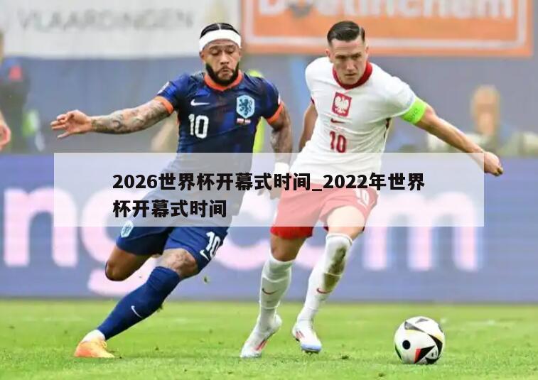 2026世界杯开幕式时间_2022年世界杯开幕式时间