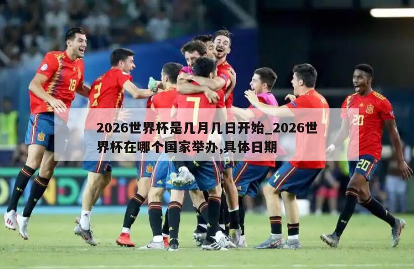 2026世界杯是几月几日开始_2026世界杯在哪个国家举办,具体日期