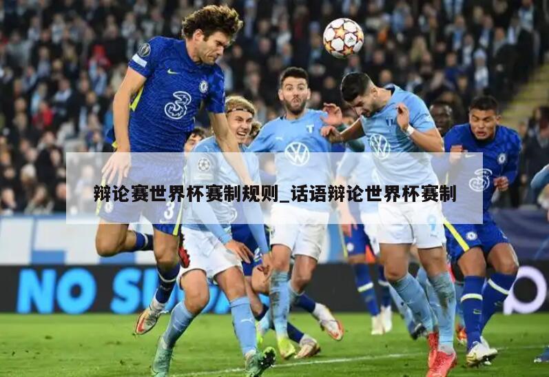 辩论赛世界杯赛制规则_话语辩论世界杯赛制