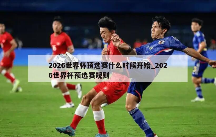 2026世界杯预选赛什么时候开始_2026世界杯预选赛规则