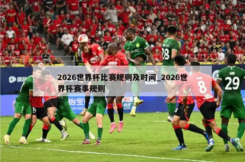 2026世界杯比赛规则及时间_2026世界杯赛事规则