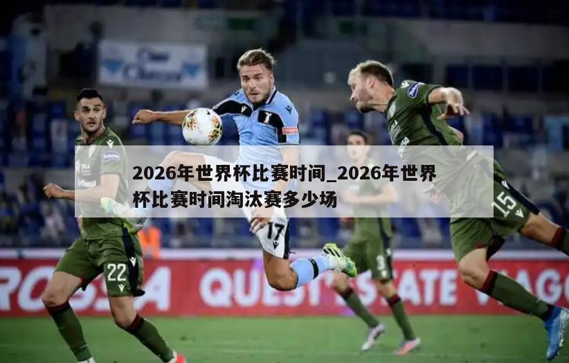 2026年世界杯比赛时间_2026年世界杯比赛时间淘汰赛多少场