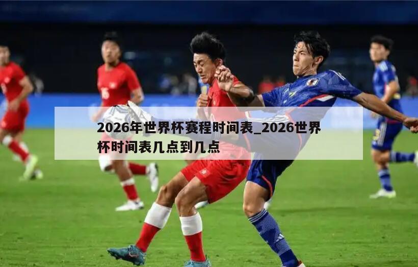 2026年世界杯赛程时间表_2026世界杯时间表几点到几点