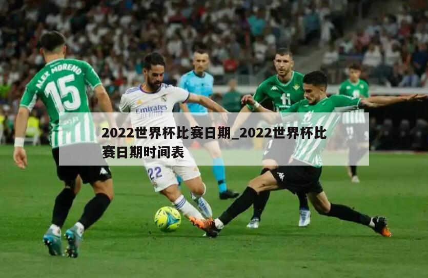 2022世界杯比赛日期_2022世界杯比赛日期时间表