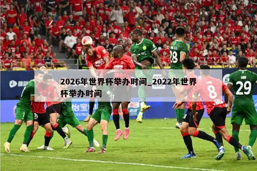 2026年世界杯举办时间_2022年世界杯举办时间