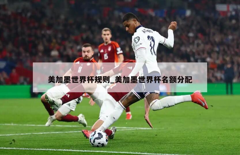 美加墨世界杯规则_美加墨世界杯名额分配