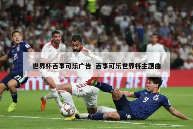 世界杯百事可乐广告_百事可乐世界杯主题曲